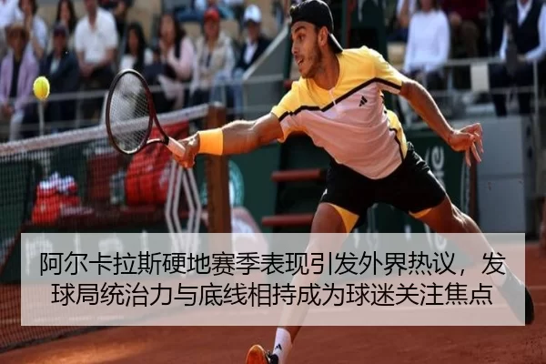 阿尔卡拉斯硬地赛季表现引发外界热议，发球局统治力与底线相持成为球迷关注焦点